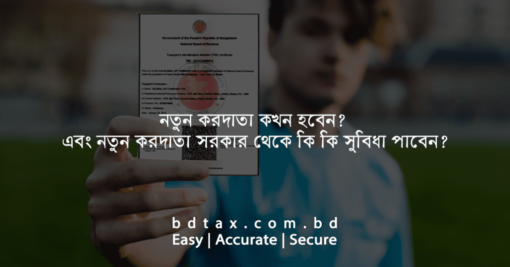 নতুন করদাতা কখন হবেন? এবং করদাতা হলে সরকার থেকে কি কি সুবিধা পাবেন?