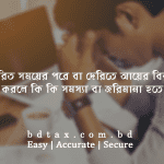 নির্ধারিত সময়ের পরে বা দেরিতে আয়ের বিবরনী দাখিল করলে কি কি সমস্যা বা জরিমানা হতে পারে?