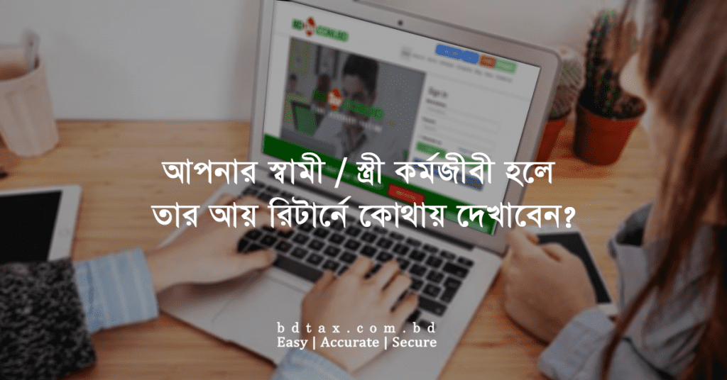 আপনার স্বামী / স্ত্রী কর্মজীবী হলে তার আয় রিটার্নে কোথায় দেখাবেন