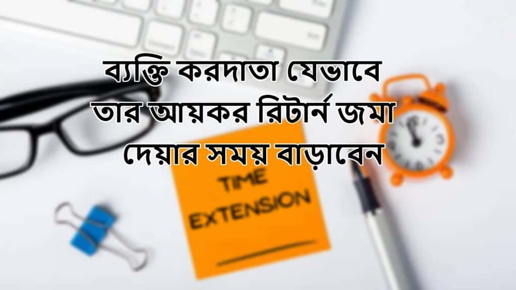 ব্যক্তি করদাতা যেভাবে তার আয়কর রিটার্ন জমা দেয়ার সময় বাড়াবেন।